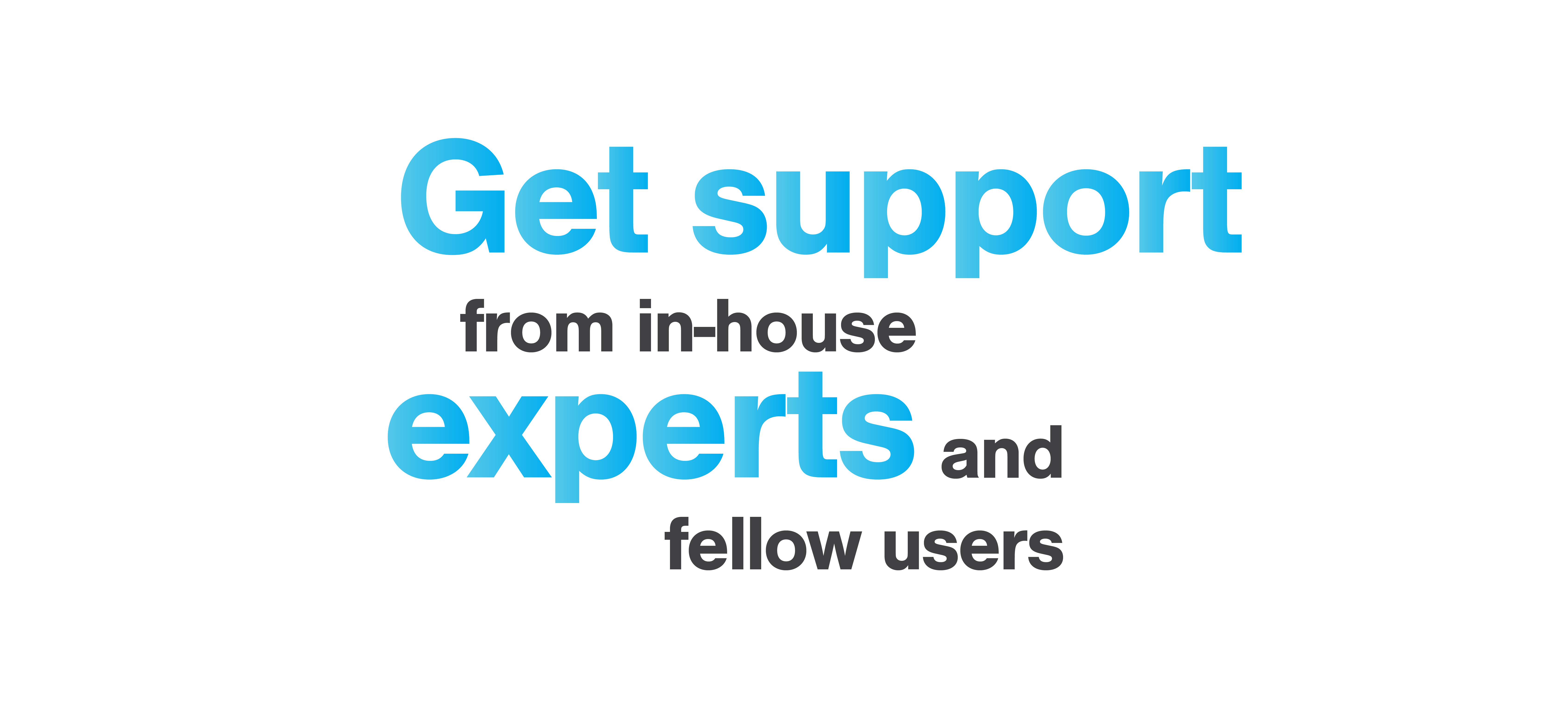 Get support from in-house experts and fellow users